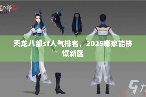 天龙八部sf人气排名,2025哪家能挤爆新区 天龙八部sf人气排名,2025哪家能挤爆新区