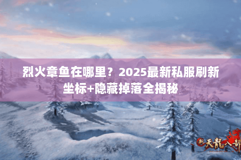 烈火章鱼在哪里?2025最新私服刷新坐标+隐藏掉落全揭秘 烈火章鱼在哪里?2025最新私服刷新坐标+隐藏掉落全揭秘