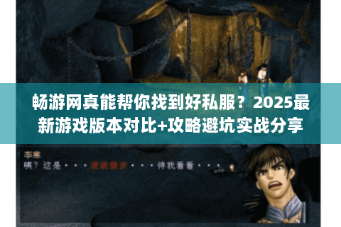 畅游网真能帮你找到好私服?2025最新游戏版本对比+攻略避坑实战分享 畅游网真能帮你找到好私服?2025最新游戏版本对比+攻略避坑实战分享