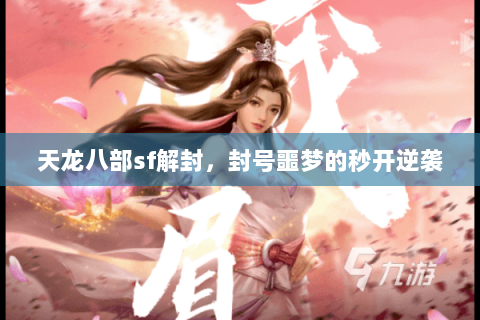 天龙八部sf解封,封号噩梦的秒开逆袭 天龙八部sf解封,封号噩梦的秒开逆袭