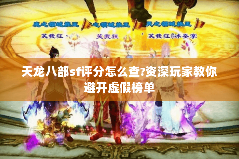 天龙八部sf评分怎么查?资深玩家教你避开虚假榜单 天龙八部sf评分怎么查?资深玩家教你避开虚假榜单
