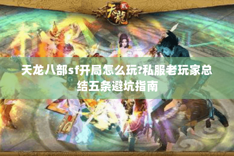 天龙八部sf开局怎么玩?私服老玩家总结五条避坑指南 天龙八部sf开局怎么玩?私服老玩家总结五条避坑指南