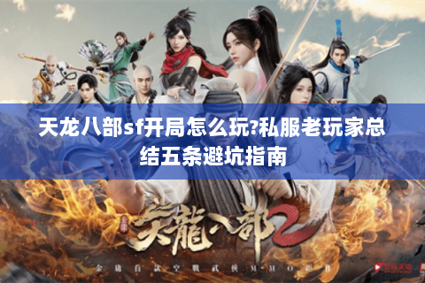 天龙八部sf开局怎么玩?私服老玩家总结五条避坑指南 天龙八部sf开局怎么玩?私服老玩家总结五条避坑指南