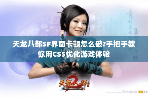 天龙八部SF界面卡顿怎么破?手把手教你用CSS优化游戏体验 天龙八部SF界面卡顿怎么破?手把手教你用CSS优化游戏体验