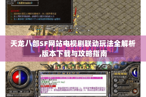 天龙八部SF网站电视剧联动玩法全解析,版本下载与攻略指南 天龙八部SF网站电视剧联动玩法全解析,版本下载与攻略指南