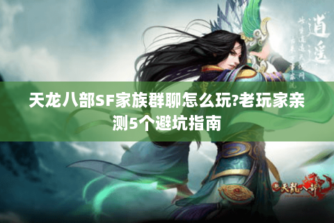 天龙八部SF家族群聊怎么玩?老玩家亲测5个避坑指南 天龙八部SF家族群聊怎么玩?老玩家亲测5个避坑指南