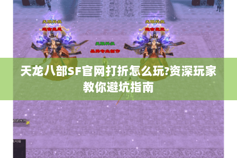 天龙八部SF官网打折怎么玩?资深玩家教你避坑指南 天龙八部SF官网打折怎么玩?资深玩家教你避坑指南