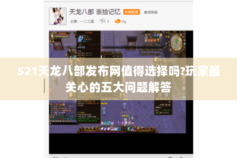 521天龙八部发布网值得选择吗?玩家最关心的五大问题解答 521天龙八部发布网值得选择吗?玩家最关心的五大问题解答