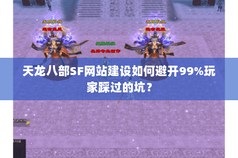 天龙八部SF网站建设如何避开99%玩家踩过的坑? 天龙八部SF网站建设如何避开99%玩家踩过的坑?