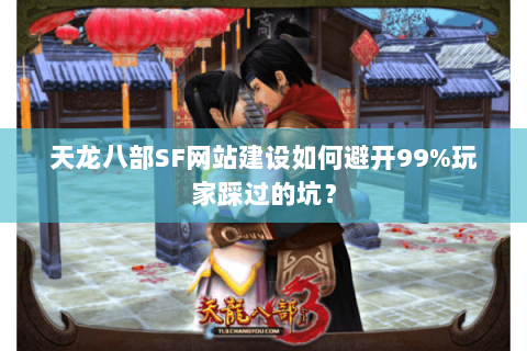 天龙八部SF网站建设如何避开99%玩家踩过的坑? 天龙八部SF网站建设如何避开99%玩家踩过的坑?