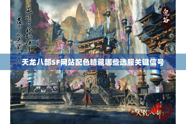 天龙八部SF网站配色暗藏哪些选服关键信号 天龙八部SF网站配色暗藏哪些选服关键信号