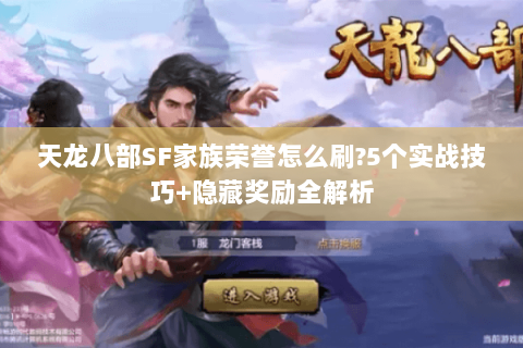 天龙八部SF家族荣誉怎么刷?5个实战技巧+隐藏奖励全解析 天龙八部SF家族荣誉怎么刷?5个实战技巧+隐藏奖励全解析
