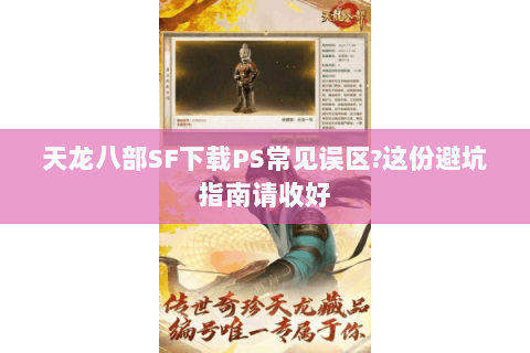 天龙八部SF下载PS常见误区?这份避坑指南请收好 天龙八部SF下载PS常见误区?这份避坑指南请收好