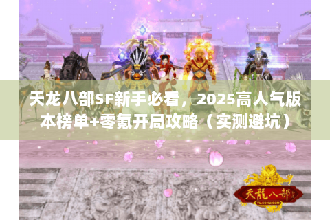 天龙八部SF新手必看,2025高人气版本榜单+零氪开局攻略(实测避坑) 天龙八部SF新手必看,2025高人气版本榜单+零氪开局攻略(实测避坑)