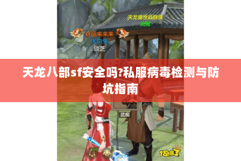 天龙八部sf安全吗?私服病毒检测与防坑指南 天龙八部sf安全吗?私服病毒检测与防坑指南