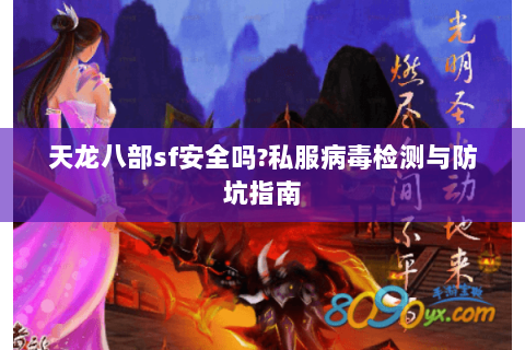 天龙八部sf安全吗?私服病毒检测与防坑指南 天龙八部sf安全吗?私服病毒检测与防坑指南