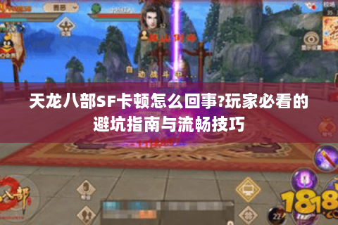 天龙八部SF卡顿怎么回事?玩家必看的避坑指南与流畅技巧 天龙八部SF卡顿怎么回事?玩家必看的避坑指南与流畅技巧