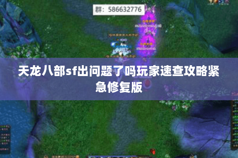 天龙八部sf出问题了吗玩家速查攻略紧急修复版 天龙八部sf出问题了吗玩家速查攻略紧急修复版