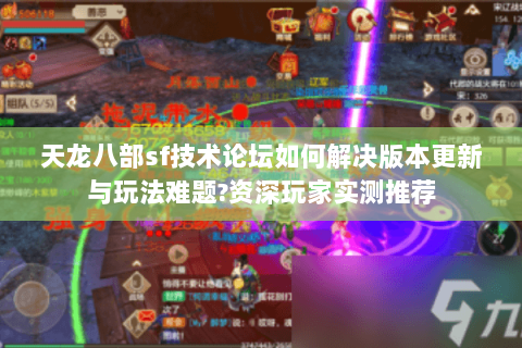 天龙八部sf技术论坛如何解决版本更新与玩法难题?资深玩家实测推荐 天龙八部sf技术论坛如何解决版本更新与玩法难题?资深玩家实测推荐