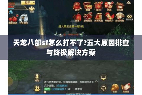 天龙八部sf怎么打不了?五大原因排查与终极解决方案 天龙八部sf怎么打不了?五大原因排查与终极解决方案