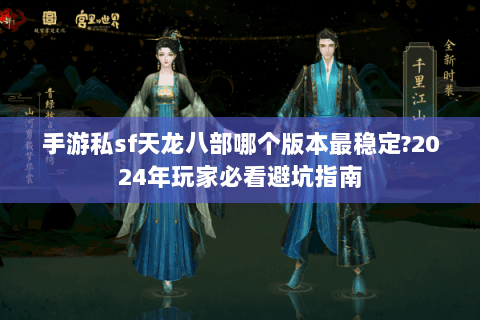 手游私sf天龙八部哪个版本最稳定?2024年玩家必看避坑指南 手游私sf天龙八部哪个版本最稳定?2024年玩家必看避坑指南