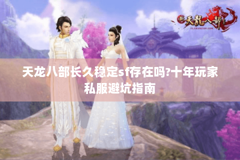 天龙八部长久稳定sf存在吗?十年玩家私服避坑指南 天龙八部长久稳定sf存在吗?十年玩家私服避坑指南