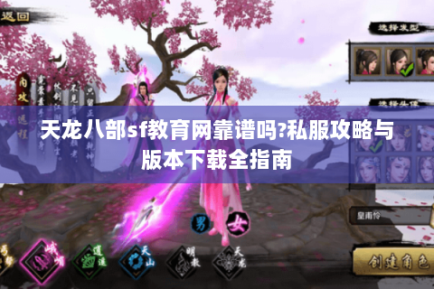天龙八部sf教育网靠谱吗?私服攻略与版本下载全指南 天龙八部sf教育网靠谱吗?私服攻略与版本下载全指南