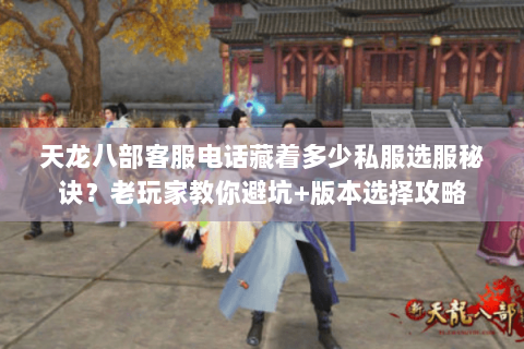 天龙八部客服电话藏着多少私服选服秘诀?老玩家教你避坑+版本选择攻略 天龙八部客服电话藏着多少私服选服秘诀?老玩家教你避坑+版本选择攻略