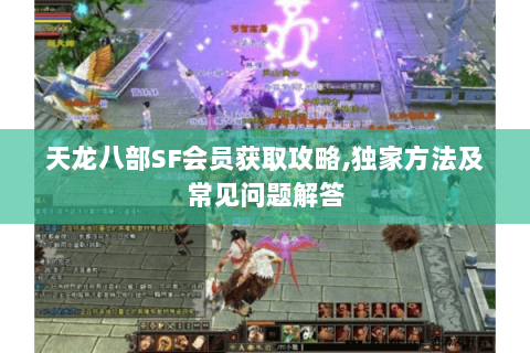 天龙八部SF会员获取攻略,独家方法及常见问题解答 天龙八部SF会员获取攻略,独家方法及常见问题解答