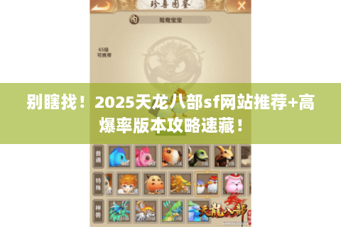 别瞎找!2025天龙八部sf网站推荐+高爆率版本攻略速藏! 别瞎找!2025天龙八部sf网站推荐+高爆率版本攻略速藏!