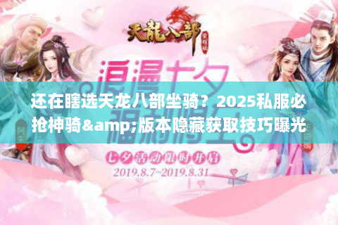 还在瞎选天龙八部坐骑?2025私服必抢神骑&版本隐藏获取技巧曝光 还在瞎选天龙八部坐骑?2025私服必抢神骑&版本隐藏获取技巧曝光
