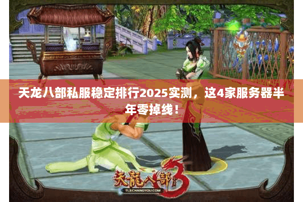 天龙八部私服稳定排行2025实测，这4家服务器半年零掉线！