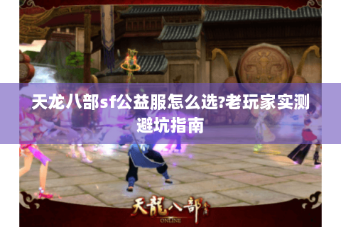 天龙八部sf公益服怎么选?老玩家实测避坑指南 天龙八部sf公益服怎么选?老玩家实测避坑指南