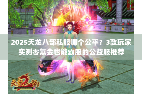 2025天龙八部私服哪个公平?3款玩家实测零氪金也能霸服的公益服推荐 2025天龙八部私服哪个公平?3款玩家实测零氪金也能霸服的公益服推荐