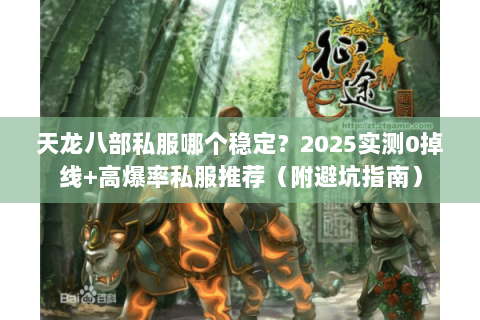 天龙八部私服哪个稳定?2025实测0掉线+高爆率私服推荐(附避坑指南) 天龙八部私服哪个稳定?2025实测0掉线+高爆率私服推荐(附避坑指南)