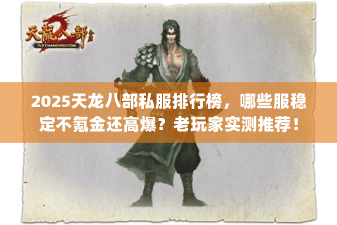 2025天龙八部私服排行榜,哪些服稳定不氪金还高爆?老玩家实测推荐! 2025天龙八部私服排行榜,哪些服稳定不氪金还高爆?老玩家实测推荐!