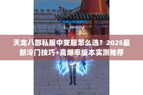 天龙八部私服中变服怎么选?2025最新冷门技巧+高爆率版本实测推荐 天龙八部私服中变服怎么选?2025最新冷门技巧+高爆率版本实测推荐