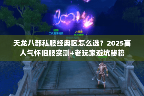 天龙八部私服经典区怎么选？2025高人气怀旧服实测+老玩家避坑秘籍