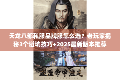 天龙八部私服品牌服怎么选?老玩家揭秘3个避坑技巧+2025最新版本推荐 天龙八部私服品牌服怎么选?老玩家揭秘3个避坑技巧+2025最新版本推荐