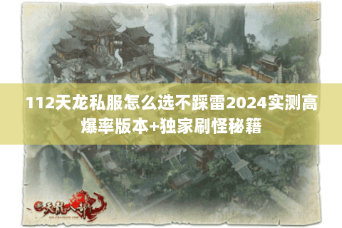 112天龙私服怎么选不踩雷2024实测高爆率版本+独家刷怪秘籍 112天龙私服怎么选不踩雷2024实测高爆率版本+独家刷怪秘籍