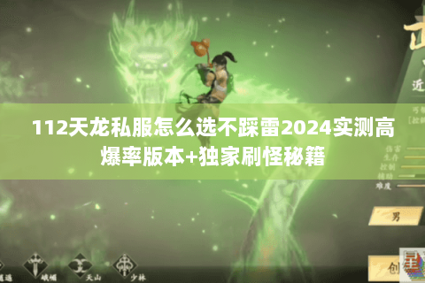 112天龙私服怎么选不踩雷2024实测高爆率版本+独家刷怪秘籍 112天龙私服怎么选不踩雷2024实测高爆率版本+独家刷怪秘籍