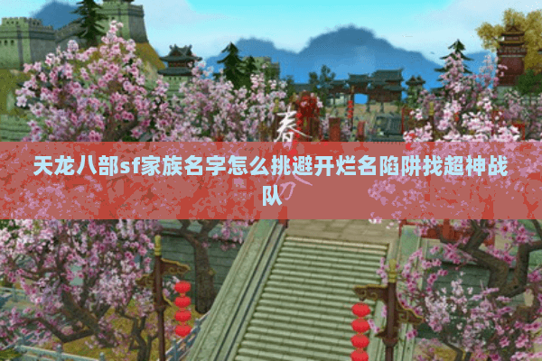 天龙八部sf家族名字怎么挑避开烂名陷阱找超神战队 天龙八部sf家族名字怎么挑避开烂名陷阱找超神战队