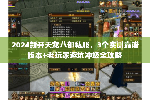 2024新开天龙八部私服,3个实测靠谱版本+老玩家避坑冲级全攻略 2024新开天龙八部私服,3个实测靠谱版本+老玩家避坑冲级全攻略