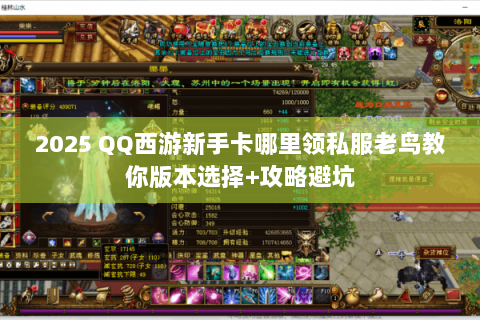 2025 QQ西游新手卡哪里领私服老鸟教你版本选择+攻略避坑 2025 QQ西游新手卡哪里领私服老鸟教你版本选择+攻略避坑