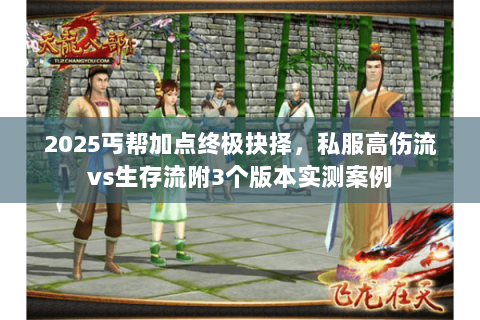 2025丐帮加点终极抉择,私服高伤流vs生存流附3个版本实测案例 2025丐帮加点终极抉择,私服高伤流vs生存流附3个版本实测案例
