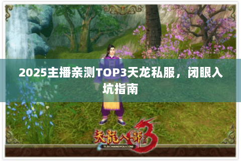 2025主播亲测TOP3天龙私服,闭眼入坑指南 2025主播亲测TOP3天龙私服,闭眼入坑指南
