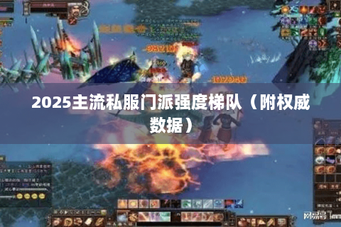 2025主流私服门派强度梯队(附权威数据) 2025主流私服门派强度梯队(附权威数据)