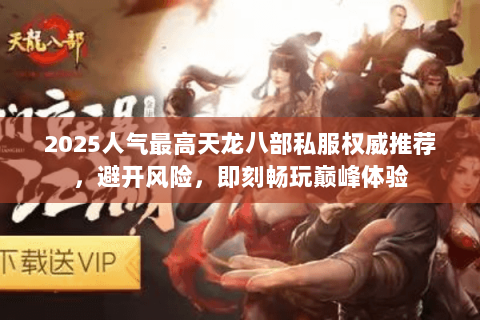 2025人气最高天龙八部私服权威推荐,避开风险,即刻畅玩巅峰体验 2025人气最高天龙八部私服权威推荐,避开风险,即刻畅玩巅峰体验