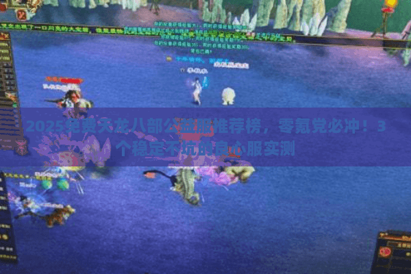 2025免费天龙八部公益服推荐榜,零氪党必冲!3个稳定不坑的良心服实测 2025免费天龙八部公益服推荐榜,零氪党必冲!3个稳定不坑的良心服实测