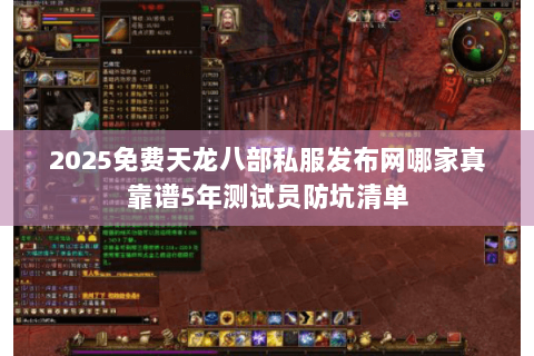 2025免费天龙八部私服发布网哪家真靠谱5年测试员防坑清单 2025免费天龙八部私服发布网哪家真靠谱5年测试员防坑清单